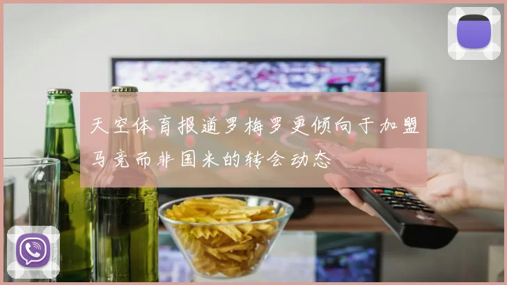 天空体育报道罗梅罗更倾向于加盟马竞而非国米的转会动态